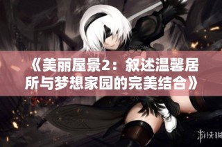 《美丽屋景2：叙述温馨居所与梦想家园的完美结合》