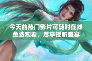 今天的热门影片可随时在线免费观看，尽享视听盛宴