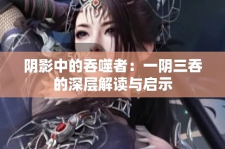 阴影中的吞噬者：一阴三吞的深层解读与启示