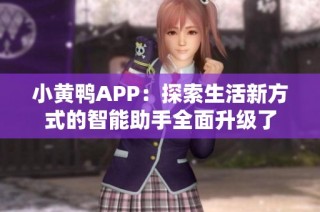 小黄鸭APP：探索生活新方式的智能助手全面升级了