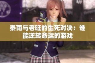 秦雨与老旺的生死对决：谁能逆转命运的游戏