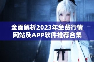 全面解析2023年免费行情网站及APP软件推荐合集