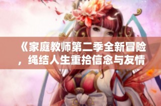 《家庭教师第二季全新冒险，绳结人生重拾信念与友情》