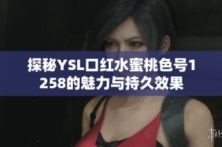 探秘YSL口红水蜜桃色号1258的魅力与持久效果