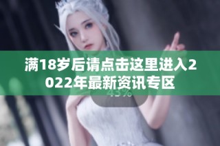 满18岁后请点击这里进入2022年最新资讯专区