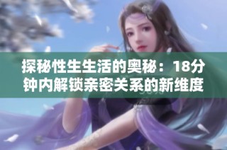 探秘性生生活的奥秘：18分钟内解锁亲密关系的新维度
