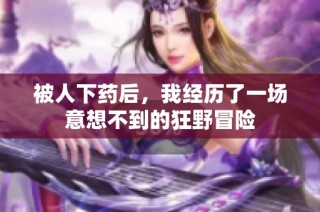 被人下药后，我经历了一场意想不到的狂野冒险