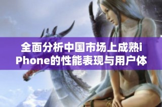 全面分析中国市场上成熟iPhone的性能表现与用户体验