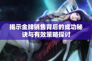 揭示金牌销售背后的成功秘诀与有效策略探讨