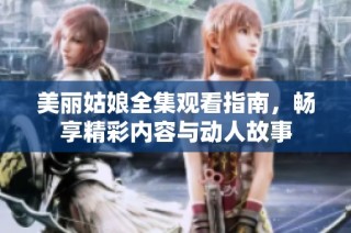 美丽姑娘全集观看指南，畅享精彩内容与动人故事