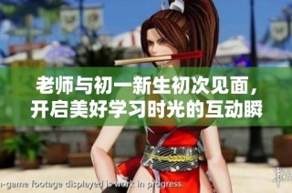 老师与初一新生初次见面，开启美好学习时光的互动瞬间