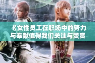 《女性员工在职场中的努力与奉献值得我们关注与赞赏》