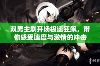双男主剧开场极速狂飙，带你感受速度与激情的冲击