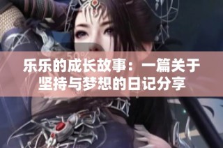 乐乐的成长故事：一篇关于坚持与梦想的日记分享