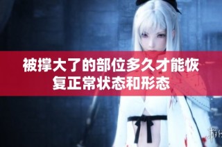 被撑大了的部位多久才能恢复正常状态和形态