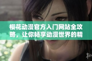 樱花动漫官方入门网站全攻略，让你畅享动漫世界的精彩体验