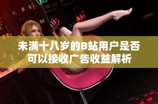 未满十八岁的B站用户是否可以接收广告收益解析