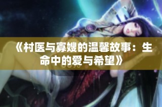 《村医与寡嫂的温馨故事：生命中的爱与希望》