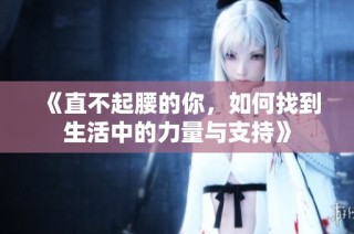 《直不起腰的你，如何找到生活中的力量与支持》