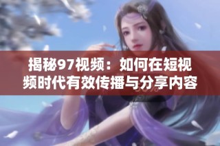 揭秘97视频：如何在短视频时代有效传播与分享内容