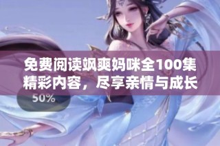 免费阅读飒爽妈咪全100集精彩内容，尽享亲情与成长故事