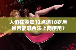 人们在凌晨12点满18岁后是否能够合法上网使用？