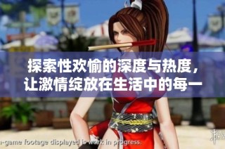 探索性欢愉的深度与热度，让激情绽放在生活中的每一刻