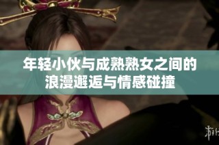 年轻小伙与成熟熟女之间的浪漫邂逅与情感碰撞