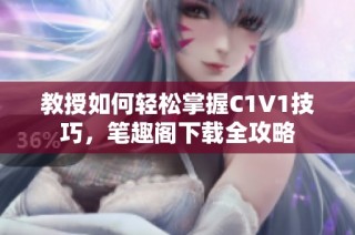 教授如何轻松掌握C1V1技巧，笔趣阁下载全攻略
