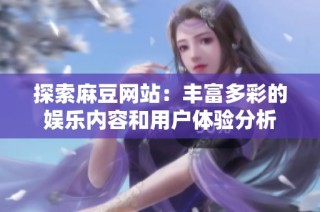 探索麻豆网站：丰富多彩的娱乐内容和用户体验分析