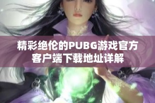 精彩绝伦的PUBG游戏官方客户端下载地址详解