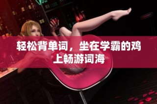 轻松背单词，坐在学霸的鸡上畅游词海