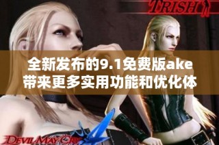 全新发布的9.1免费版ake带来更多实用功能和优化体验