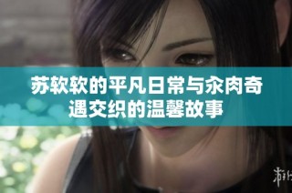 苏软软的平凡日常与汆肉奇遇交织的温馨故事