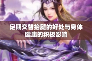 定期交替抬腿的好处与身体健康的积极影响