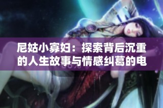 尼姑小寡妇：探索背后沉重的人生故事与情感纠葛的电视剧