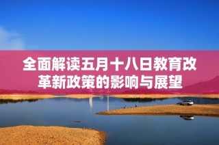 全面解读五月十八日教育改革新政策的影响与展望