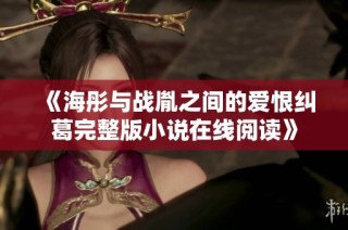 《海彤与战胤之间的爱恨纠葛完整版小说在线阅读》