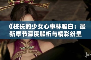 《校长的少女心事林雅白：最新章节深度解析与精彩纷呈》