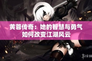 黄蓉传奇：她的智慧与勇气如何改变江湖风云