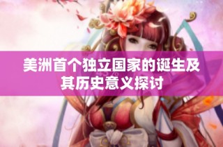 美洲首个独立国家的诞生及其历史意义探讨