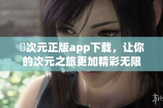 囧次元正版app下载，让你的次元之旅更加精彩无限