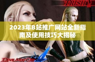 2023年B站推广网站全新指南及使用技巧大揭秘