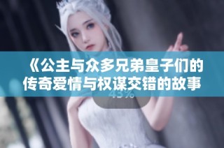 《公主与众多兄弟皇子们的传奇爱情与权谋交错的故事》