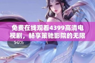 免费在线观看4399高清电视剧，畅享策驰影院的无限精彩内容
