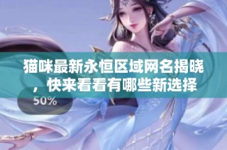 猫咪最新永恒区域网名揭晓，快来看看有哪些新选择