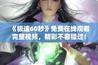 《极速60秒》免费在线观看完整视频，精彩不容错过！