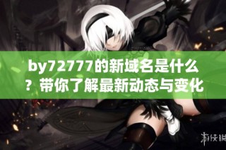 by72777的新域名是什么？带你了解最新动态与变化