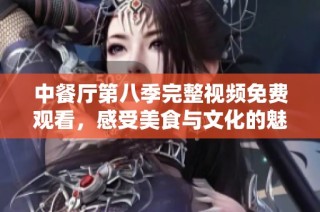 中餐厅第八季完整视频免费观看，感受美食与文化的魅力