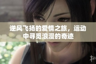 逆风飞扬的爱情之旅，运动中寻觅浪漫的奇迹
